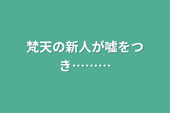 梵天の新人が嘘をつき………