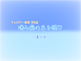 【フォロワー限定 R作品】噛み癖のある猫♡