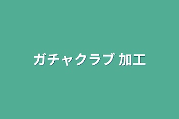 ガチャクラブ 加工