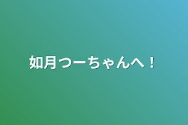 如月つーちゃんへ！