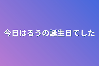 今日はるうの誕生日でした