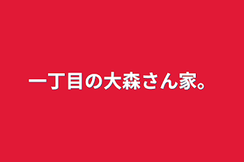 一丁目の大森さん家。