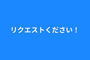 リクエストください！