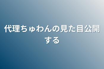 代理ちゅわんの見た目公開する