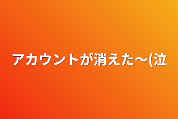 アカウントが消えた〜(泣