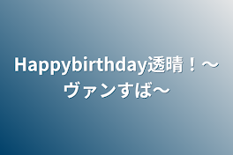 Happybirthday透晴！〜ヴァンすば〜