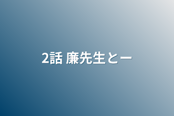 2話 廉先生とー