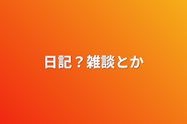 日記？雑談とか