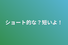 ショート的な？短いよ！