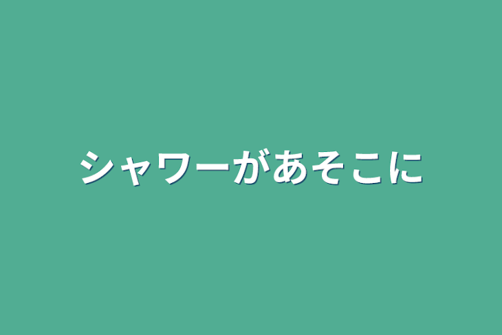 「シャワーがあそこに」のメインビジュアル