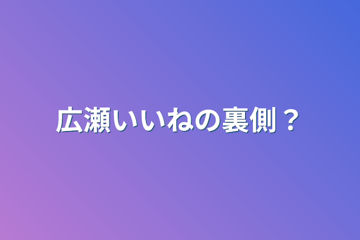 「広瀬いいねの裏側？」のメインビジュアル