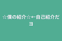 ☆僕の紹介☆←自己紹介だヨ