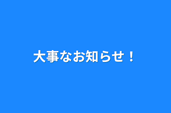 大事なお知らせ！