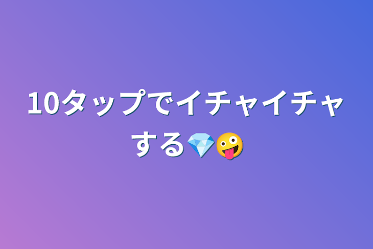 「10タップでイチャイチャする💎🤪」のメインビジュアル