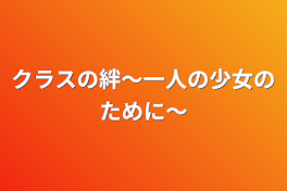 クラスの絆〜一人の少女のために〜