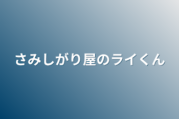 さみしがり屋のライくん