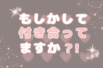 もしかして付き合ってますか？！