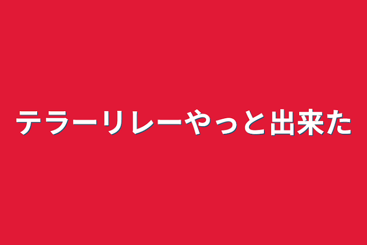 「テラーリレーやっと出来た」のメインビジュアル