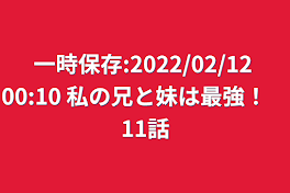 一時保存:2022/02/12 00:10  私の兄と妹は最強！　11話