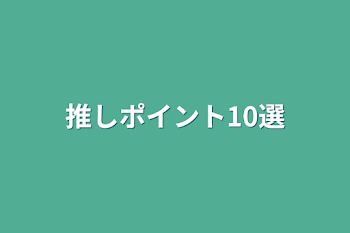 「推しポイント10選」のメインビジュアル