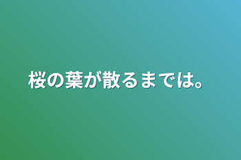 桜の葉が散るまでは。