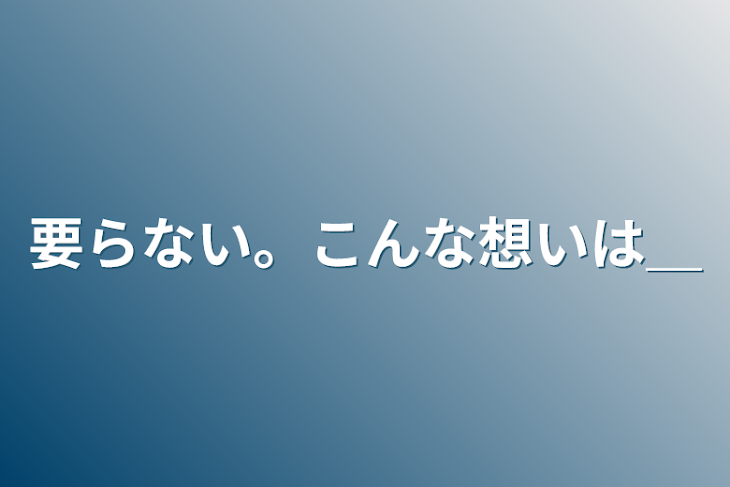 「要らない。こんな想いは＿」のメインビジュアル