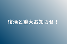 復活と重大お知らせ！