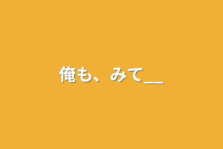 「俺も、みて__」のメインビジュアル