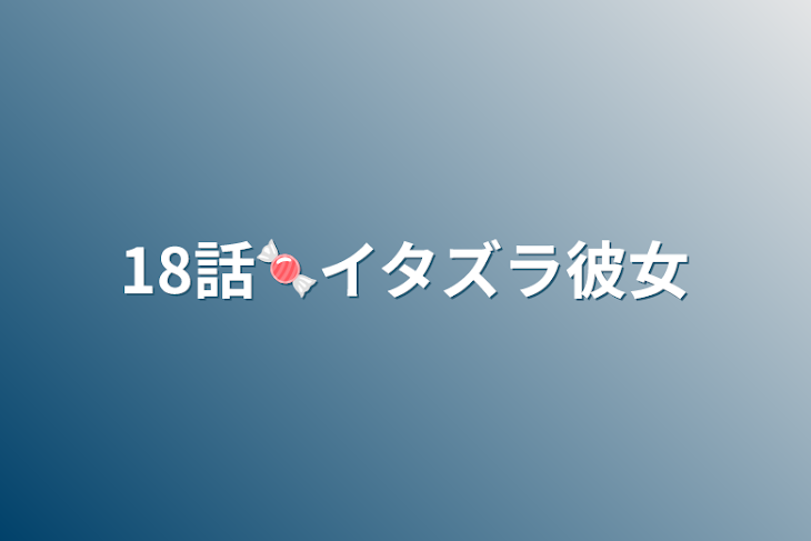 「18話🍬イタズラ彼女」のメインビジュアル