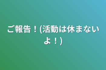 ご報告！(活動は休まないよ！)