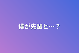 僕が先輩と…？