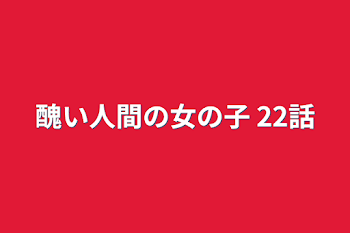 「醜い人間の女の子   22話」のメインビジュアル