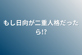 もし日向が二重人格だったら!?