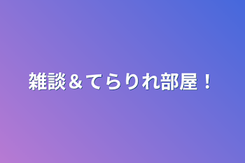 雑談＆てらりれ部屋！