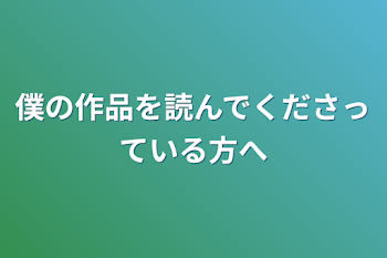 僕の作品を読んでくださっている方へ