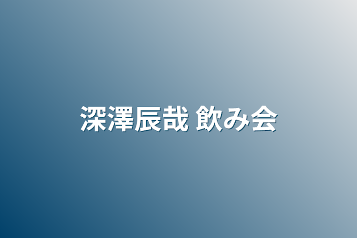 「深澤辰哉 飲み会」のメインビジュアル