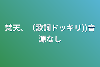 梵天、（歌詞ドッキリ))音源なし