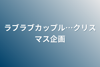 ラブラブカップル…クリスマス企画