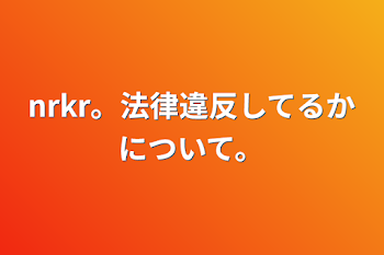 nrkr。法律違反してるかについて。