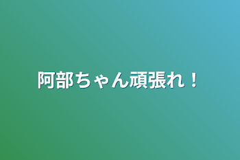 阿部ちゃん頑張れ！