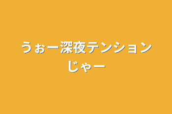 うぉー深夜テンションじゃー