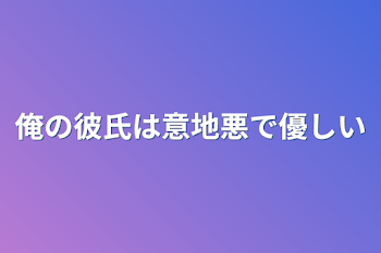 俺の彼氏は意地悪で優しい