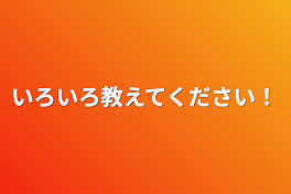 いろいろ教えてください！