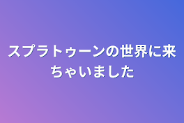 スプラトゥーンの世界に来ちゃいました