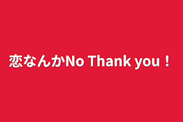 恋なんかNo Thank you！