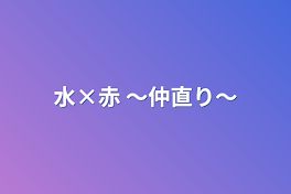 水×赤 〜仲直り〜