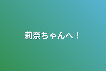 莉奈ちゃんへ！