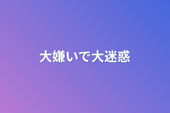 「大嫌いで大迷惑」のメインビジュアル