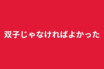 双子じゃなければよかった