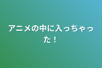 「アニメの中に入っちゃった！」のメインビジュアル